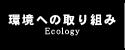 環境への取り組み-Ecology-