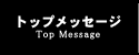 トップメッセージ-Top Message-